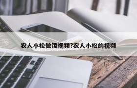 农人小松做饭视频?农人小松的视频