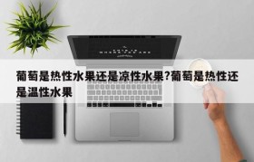 葡萄是热性水果还是凉性水果?葡萄是热性还是温性水果