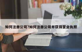 如何注册公司?如何注册公司并获得营业执照