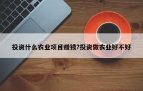 投资什么农业项目赚钱?投资做农业好不好