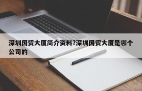 深圳国贸大厦简介资料?深圳国贸大厦是哪个公司的