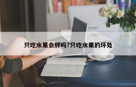 只吃水果会胖吗?只吃水果的坏处